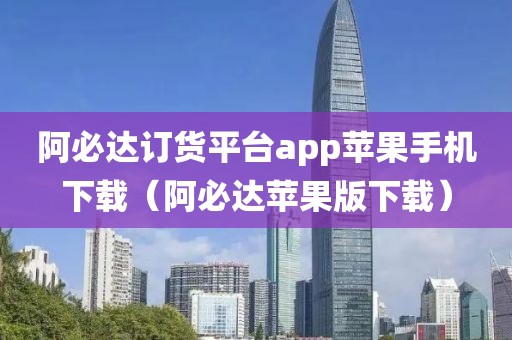 阿必达订货平台app苹果手机下载（阿必达苹果版下载）